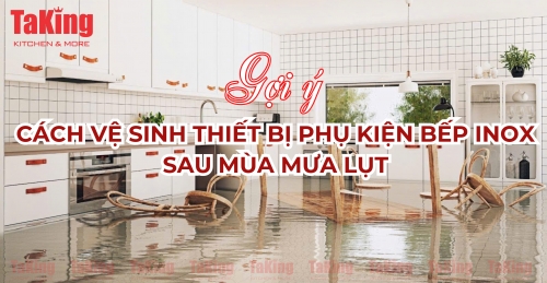 Cách Vệ Sinh Thiết Bị Phụ Kiện Bếp Inox Sau Mùa Mưa Lụt